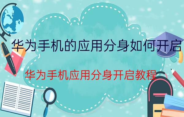 华为手机的应用分身如何开启 华为手机应用分身开启教程